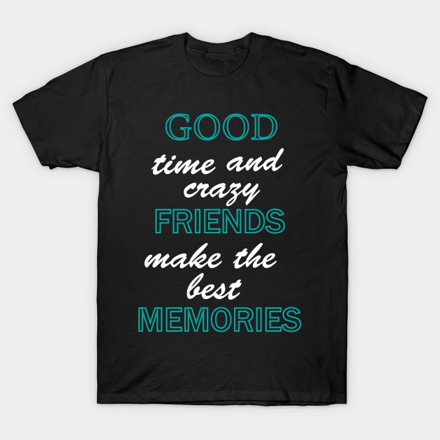 Good time and crazy friend make the best memories T-Shirt by Fitnessfreak